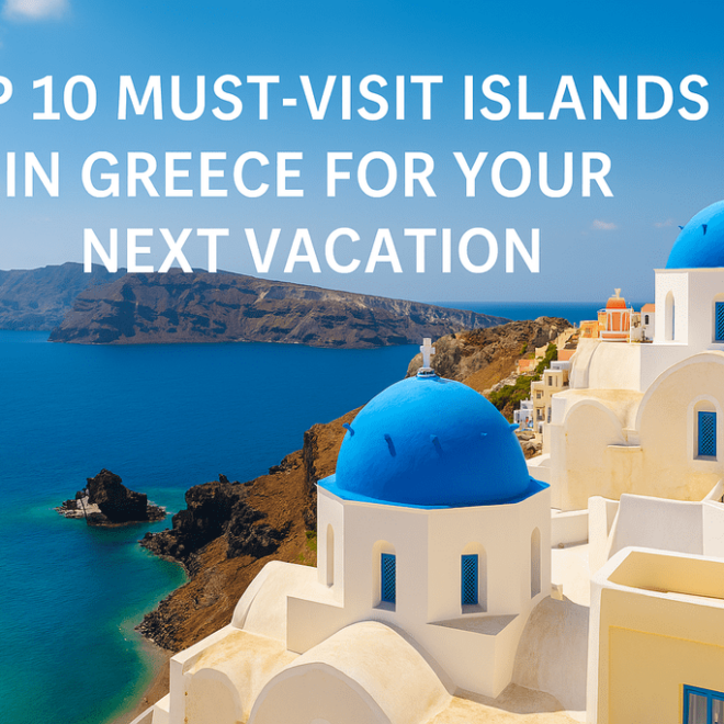 Top 10 Must-Visit Islands in Greece for Your Next Vacation
